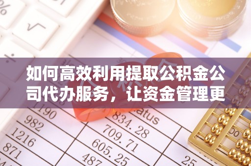 上虞如何高效利用提取公积金公司代办服务，让资金管理更轻松
