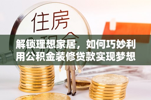 上虞解锁理想家居，如何巧妙利用公积金装修贷款实现梦想空间