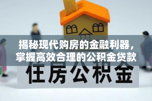 上虞揭秘现代购房的金融利器，掌握高效合理的公积金贷款流程