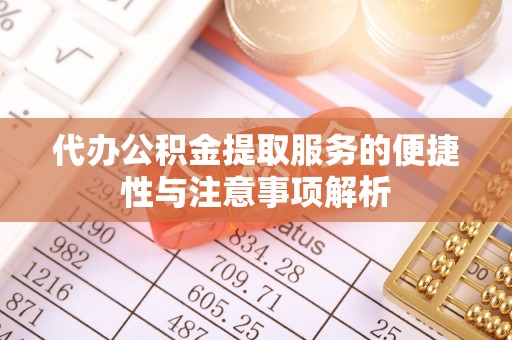 上虞代办公积金提取服务的便捷性与注意事项解析
