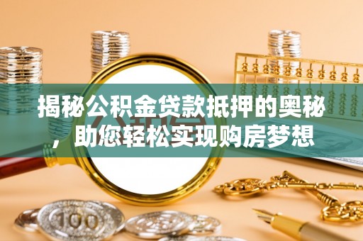 上虞揭秘公积金贷款抵押的奥秘，助您轻松实现购房梦想