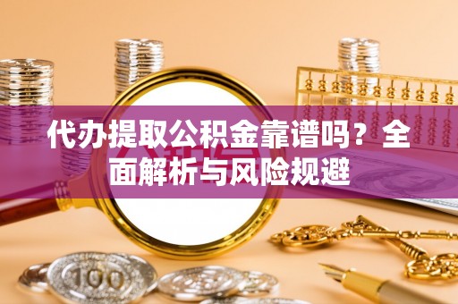 上虞代办提取公积金靠谱吗？全面解析与风险规避