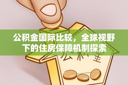 上虞公积金国际比较，全球视野下的住房保障机制探索