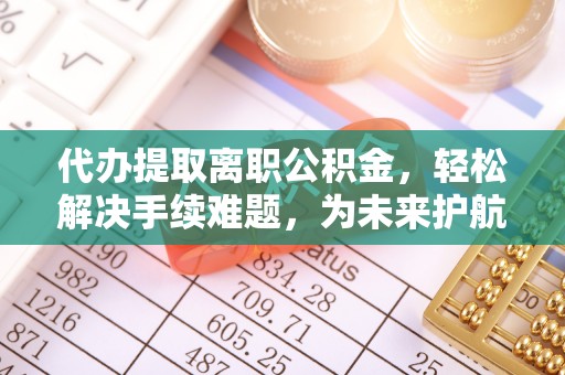 上虞代办提取离职公积金，轻松解决手续难题，为未来护航