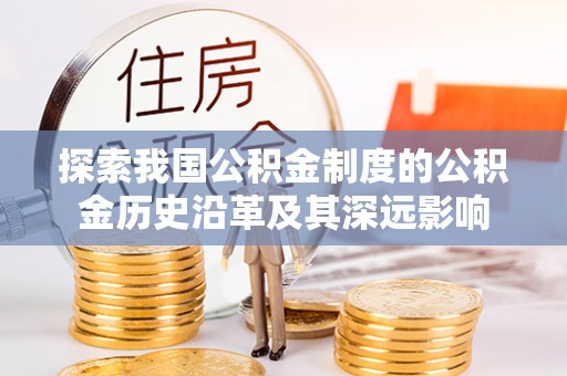 上虞探索我国公积金制度的公积金历史沿革及其深远影响