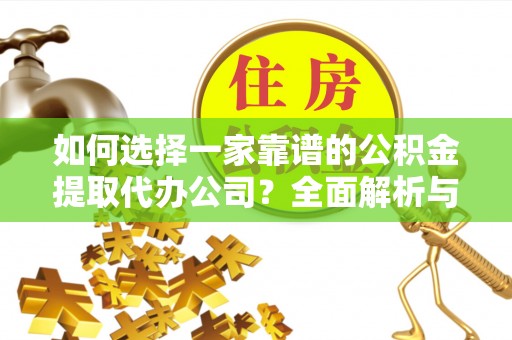 上虞如何选择一家靠谱的公积金提取代办公司？全面解析与实用指南