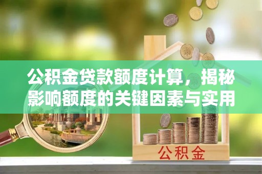 上虞公积金贷款额度计算，揭秘影响额度的关键因素与实用技巧