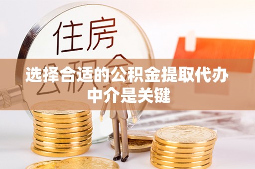 上虞选择合适的公积金提取代办中介是关键