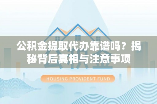 上虞公积金提取代办靠谱吗？揭秘背后真相与注意事项