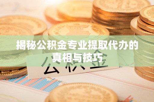 上虞揭秘公积金专业提取代办的真相与技巧