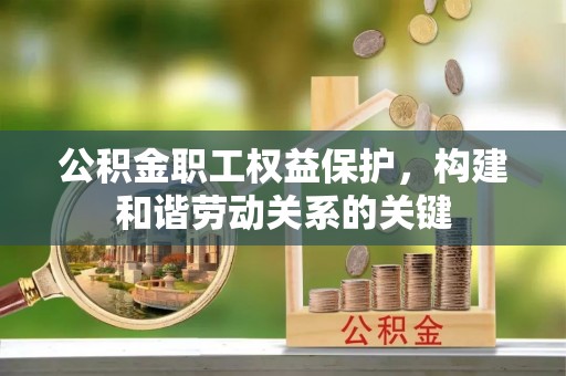 上虞公积金职工权益保护，构建和谐劳动关系的关键