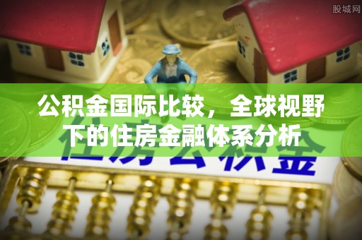 上虞公积金国际比较，全球视野下的住房金融体系分析