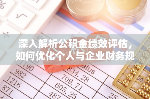 上虞深入解析公积金绩效评估，如何优化个人与企业财务规划