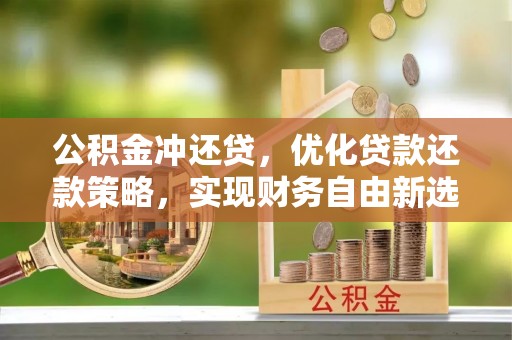 上虞公积金冲还贷，优化贷款还款策略，实现财务自由新选择